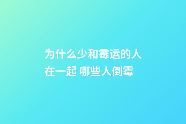 为什么少和霉运的人在一起 哪些人倒霉